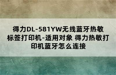 得力DL-581YW无线蓝牙热敏标签打印机-适用对象 得力热敏打印机蓝牙怎么连接